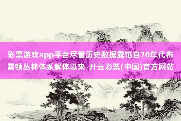 彩票游戏app平台尽管历史数据露馅自70年代布雷顿丛林体系解体以来-开云彩票(中国)官方网站