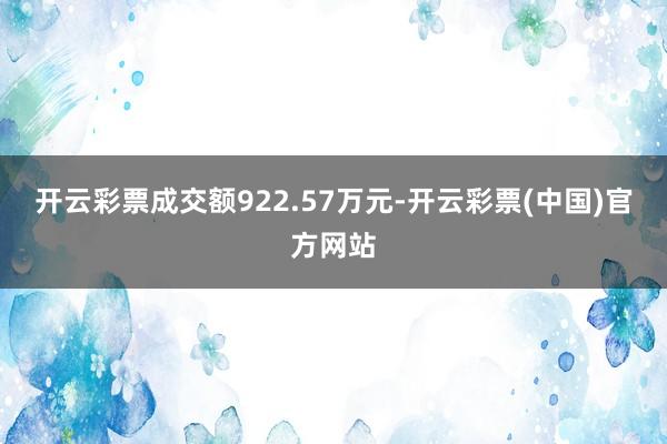 开云彩票成交额922.57万元-开云彩票(中国)官方网站