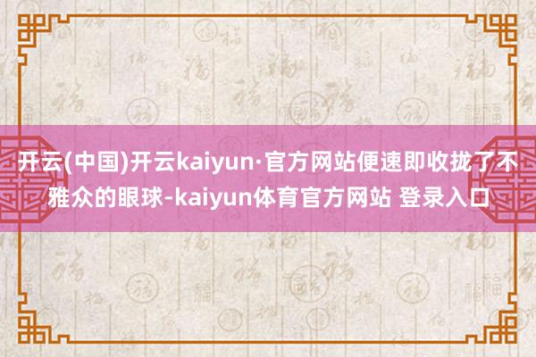 开云(中国)开云kaiyun·官方网站便速即收拢了不雅众的眼球-kaiyun体育官方网站 登录入口