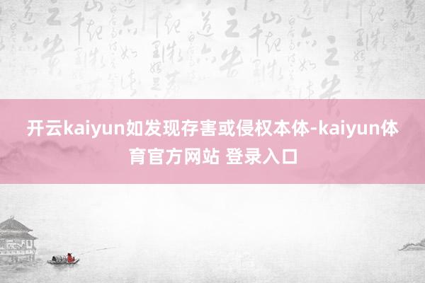 开云kaiyun如发现存害或侵权本体-kaiyun体育官方网站 登录入口