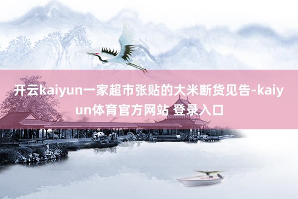 开云kaiyun一家超市张贴的大米断货见告-kaiyun体育官方网站 登录入口