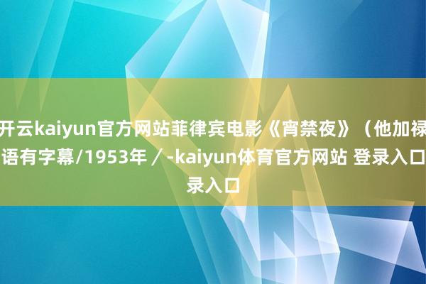 开云kaiyun官方网站菲律宾电影《宵禁夜》（他加禄语有字幕/1953年／-kaiyun体育官方网站 登录入口