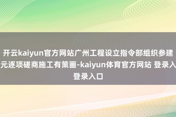 开云kaiyun官方网站广州工程设立指令部组织参建单元逐项磋商施工有策画-kaiyun体育官方网站 登录入口