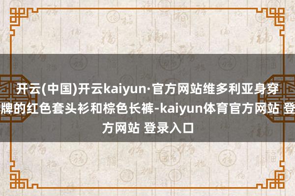 开云(中国)开云kaiyun·官方网站维多利亚身穿我方品牌的红色套头衫和棕色长裤-kaiyun体育官方网站 登录入口