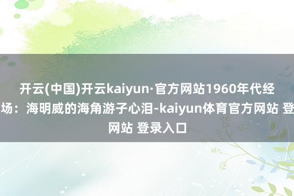 开云(中国)开云kaiyun·官方网站1960年代经典老片场：海明威的海角游子心泪-kaiyun体育官方网站 登录入口