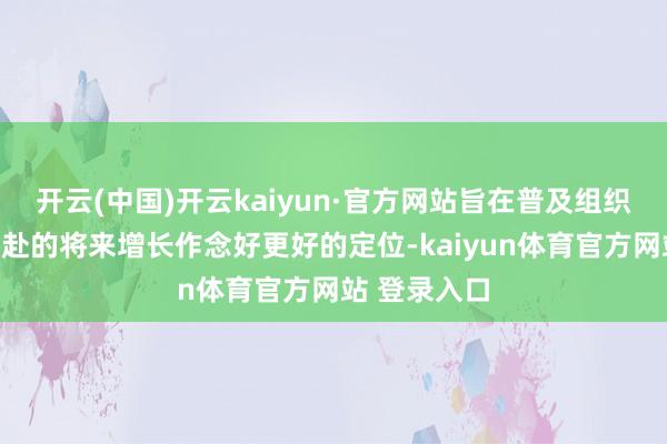 开云(中国)开云kaiyun·官方网站旨在普及组织成果并为科赴的将来增长作念好更好的定位-kaiyun体育官方网站 登录入口