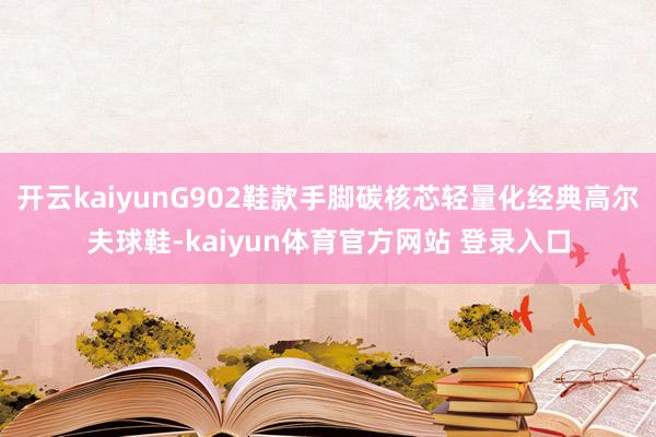 开云kaiyunG902鞋款手脚碳核芯轻量化经典高尔夫球鞋-kaiyun体育官方网站 登录入口