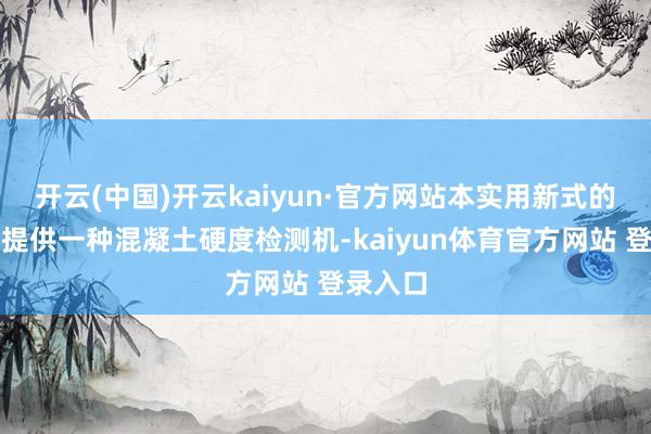 开云(中国)开云kaiyun·官方网站本实用新式的观念是提供一种混凝土硬度检测机-kaiyun体育官方网站 登录入口