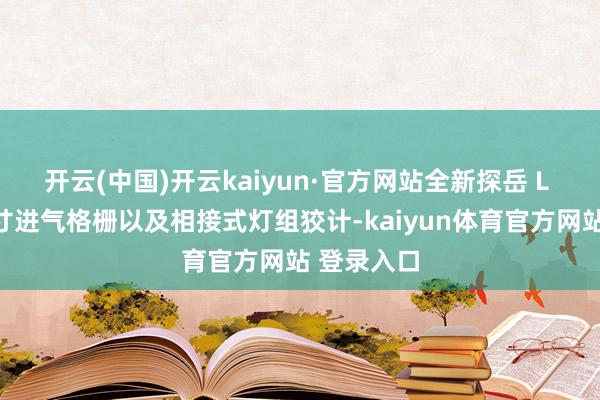 开云(中国)开云kaiyun·官方网站全新探岳 L 领受大尺寸进气格栅以及相接式灯组狡计-kaiyun体育官方网站 登录入口