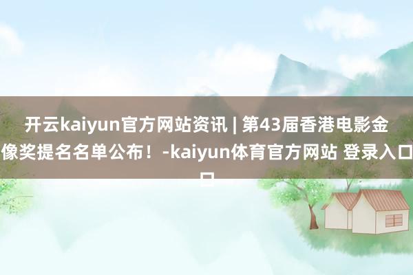 开云kaiyun官方网站资讯 | 第43届香港电影金像奖提名名单公布！-kaiyun体育官方网站 登录入口