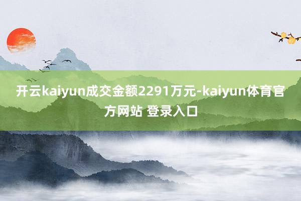 开云kaiyun成交金额2291万元-kaiyun体育官方网站 登录入口