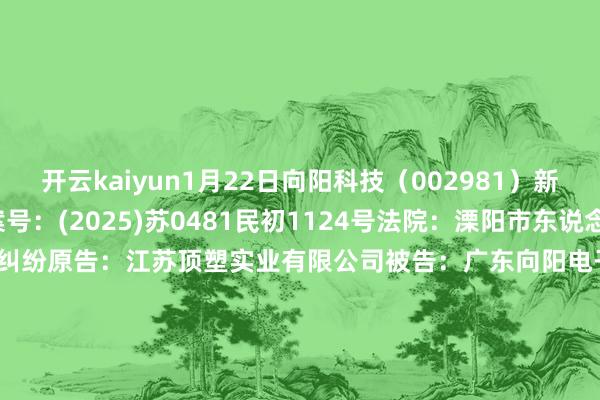 开云kaiyun1月22日向阳科技（002981）新增1件法院诉讼如下：　　案号：(2025)苏0481民初1124号法院：溧阳市东说念主民法院案由：交易公约纠纷原告：江苏顶塑实业有限公司被告：广东向阳电子科技股份有限公司案件类型：民事立案日历：2025年1月22日　　数据开端：企查查      		  					  -kaiyun体育官方网站 登录入口