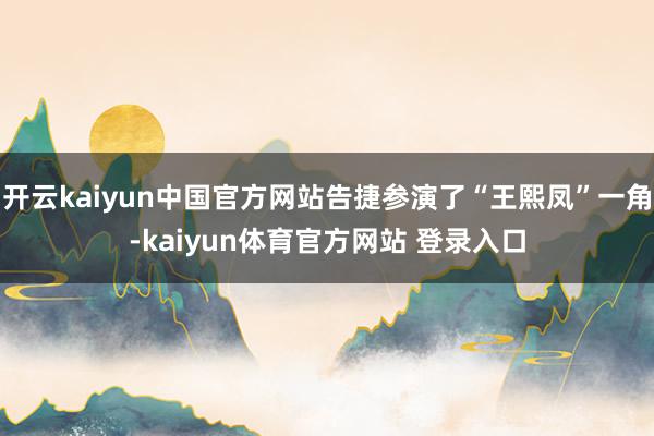 开云kaiyun中国官方网站告捷参演了“王熙凤”一角-kaiyun体育官方网站 登录入口