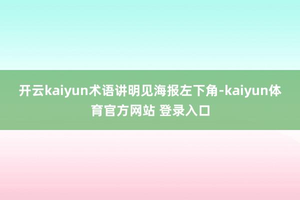 开云kaiyun术语讲明见海报左下角-kaiyun体育官方网站 登录入口