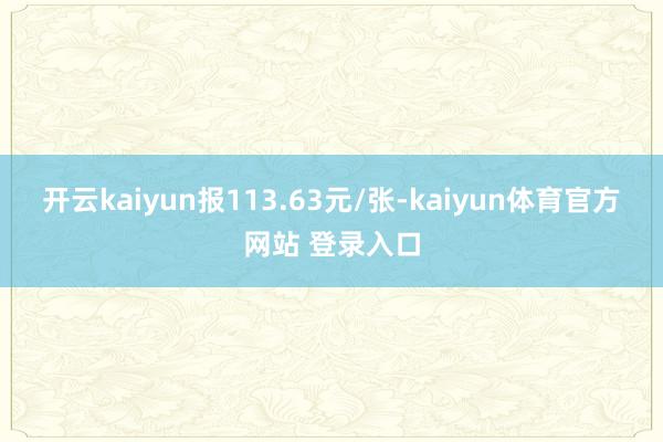 开云kaiyun报113.63元/张-kaiyun体育官方网站 登录入口